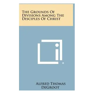 "The Grounds of Divisions Among the Disciples of Christ" - "" ("deGroot Alfred Thomas")