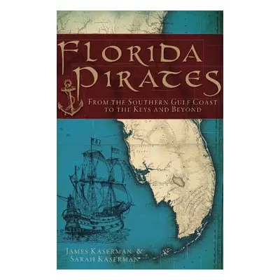 "Florida Pirates: From the Southern Gulf Coast to the Keys and Beyond" - "" ("Kaserman James")