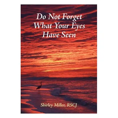 "Do Not Forget What Your Eyes Have Seen" - "" ("Miller Shirley")