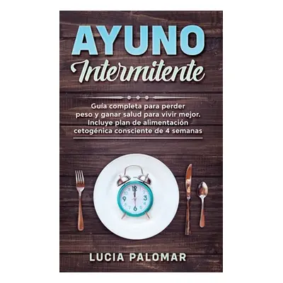 "Ayuno Intermitente: GUIA COMPLETA para perder peso y ganar salud para vivir mejor. Incluye plan