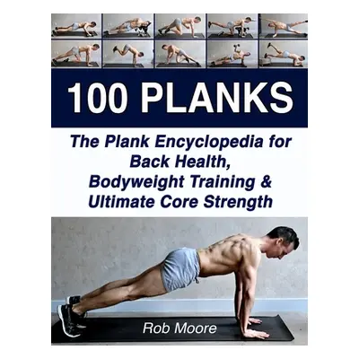 "100 Planks: The Plank Encyclopedia for Back Health, Bodyweight Training, and Ultimate Core Stre