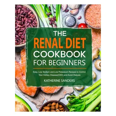 "The Renal Diet Cookbook for Beginners" - "" ("Sanders Katherine")