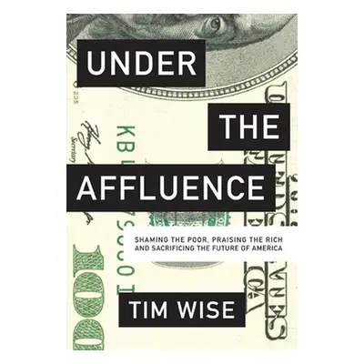 "Under the Affluence: Shaming the Poor, Praising the Rich and Sacrificing the Future of America"