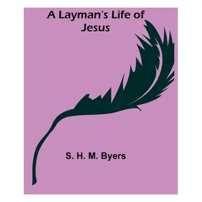 "A Layman's Life of Jesus" - "" ("H. M. Byers S.")