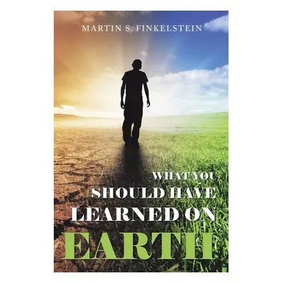 "What You Should Have Learned on Earth: (A Novel)" - "" ("Finkelstein Martin S.")