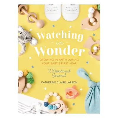 "Watching in Wonder: Growing in Faith During Your Baby's First Year" - "" ("Larson Catherine Cla