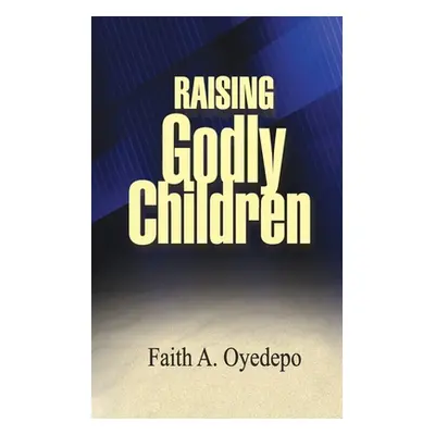 "Raising Godly Children" - "" ("Oyedepo Faith A.")