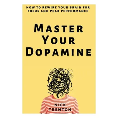 "Master Your Dopamine: How to Rewire Your Brain for Focus and Peak Performance" - "" ("Trenton N