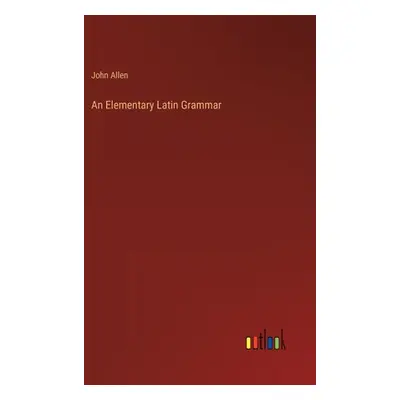 "An Elementary Latin Grammar" - "" ("Allen John")