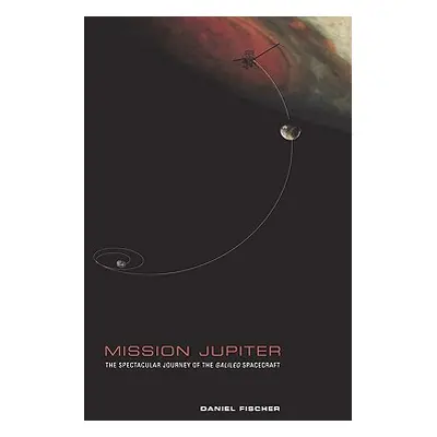 "Mission Jupiter: The Spectacular Journey of the Galileo Spacecraft" - "" ("Fischer Daniel")