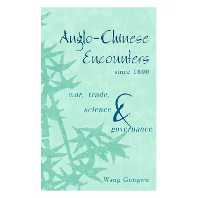 "Anglo-Chinese Encounters Since 1800: War, Trade, Science and Governance" - "" ("Gungwu Wang")