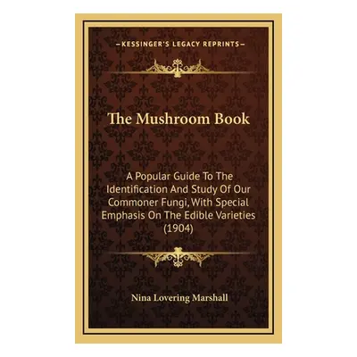 "The Mushroom Book: A Popular Guide To The Identification And Study Of Our Commoner Fungi, With 