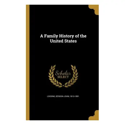 "A Family History of the United States" - "" ("Lossing Benson John 1813-1891")