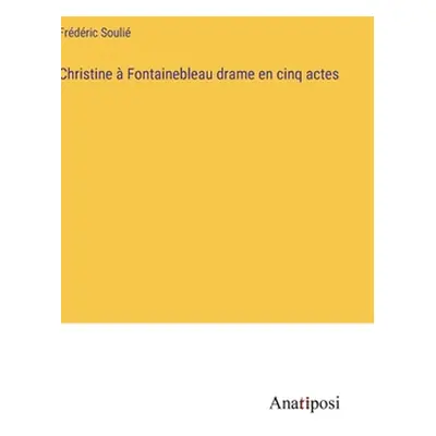 "Christine Fontainebleau drame en cinq actes" - "" ("Souli Frdric")