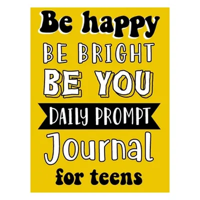 "Be Happy Be Bright Be You Daily Prompt Journal for Teens: Creative Writing for Happiness" - "" 