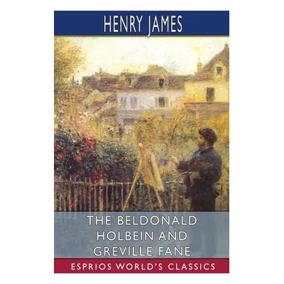 "The Beldonald Holbein and Greville Fane (Esprios Classics)" - "" ("James Henry")