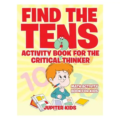 "Find the Tens Activity Book for the Critical Thinkers: Math Activity Book for Kids" - "" ("Jupi