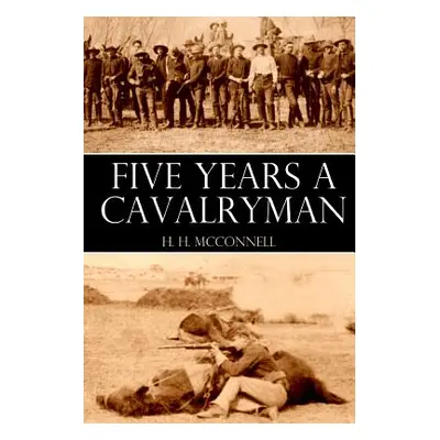 "Five Years a Cavalryman (Abridged, Annotated)" - "" ("McConnell H. H.")