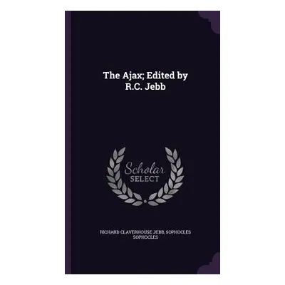 "The Ajax; Edited by R.C. Jebb" - "" ("Jebb Richard Claverhouse")