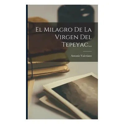 "El Milagro De La Virgen Del Tepeyac..." - "" ("Valeriano Antonio")