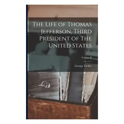 "The Life of Thomas Jefferson, Third President of The United States; Volume II" - "" ("Tucker Ge