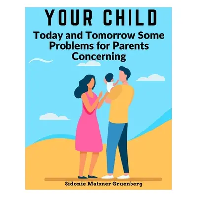 "Your Child: Today and Tomorrow Some Problems for Parents Concerning" - "" ("Sidonie Matsner Gru