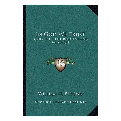 "In God We Trust: Cries The Little Red Cent, And Why Not!" - "" ("Ridgway William H.")