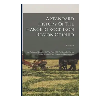 "A Standard History Of The Hanging Rock Iron Region Of Ohio: An Authentic Narrative Of The Past,