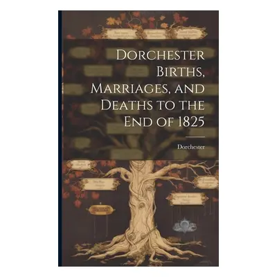 "Dorchester Births, Marriages, and Deaths to the end of 1825" - "" ("Mass ). Dorchester (Boston"