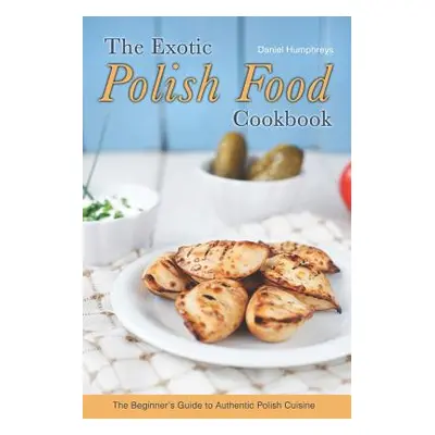 "The Exotic Polish Food Cookbook: The Beginner's Guide to Authentic Polish Cuisine" - "" ("Humph