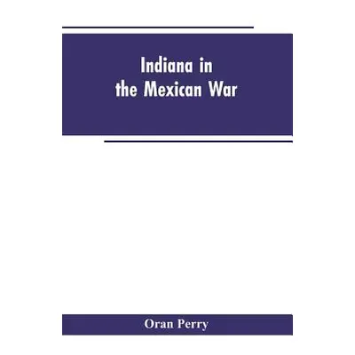 "Indiana in the Mexican War" - "" ("Perry Oran")