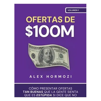 "Ofertas de $100M: Cmo presentar ofertas tan buenas que la gente sienta que es estpida si dice q