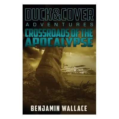 "Crossroads of the Apocalypse: A Duck & Cover Adventure" - "" ("Wallace Benjamin")