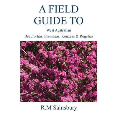 "Field Guide to West Australian Beaufortias, Eremaeas, Kunzeas and Regelias" - "" ("Sainsbury Ro