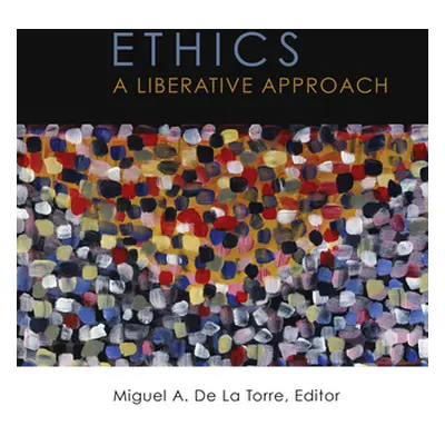 "Ethics: A Liberative Approach" - "" ("de la Torre Miguel A.")