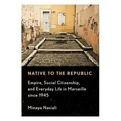 "Native to the Republic: Empire, Social Citizenship, and Everyday Life in Marseille Since 1945" 