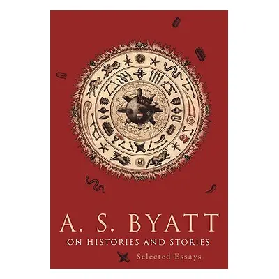 "On Histories and Stories: Selected Essays" - "" ("Byatt A. S.")