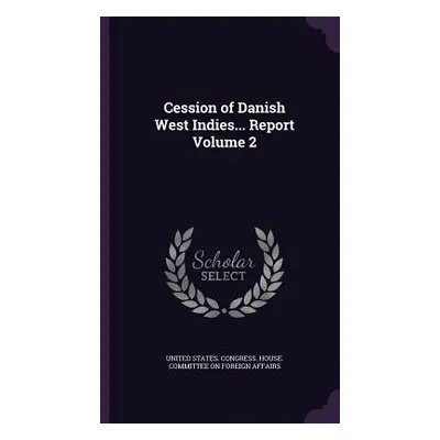 "Cession of Danish West Indies... Report Volume 2" - "" ("United States Congress House Committe"