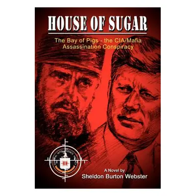 "House of Sugar: The Bay of Pigs and the CIA/Mafia's Assasination of JFK" - "" ("Webster Sheldon