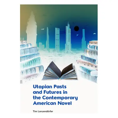 "Utopian Pasts and Futures in the Contemporary American Novel" - "" ("Lanzendrfer Tim")