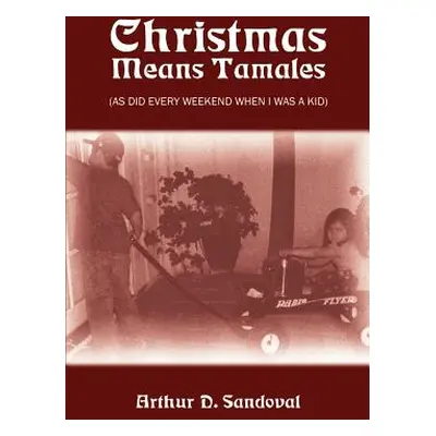 "Christmas Means Tamales: (As Did Every Weekend When I was a Kid)" - "" ("Sandoval Arthur D.")