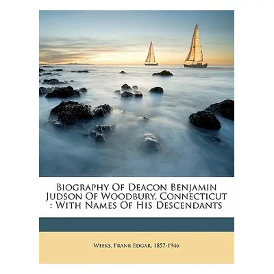 "Biography of Deacon Benjamin Judson of Woodbury, Connecticut: With Names of His Descendants" - 