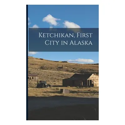 "Ketchikan, First City in Alaska" - "" ("Anonymous")