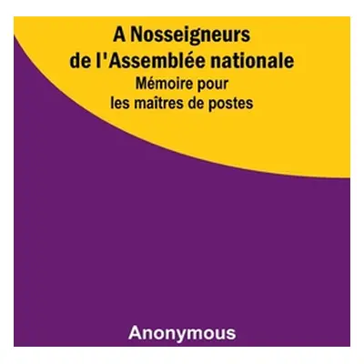 "A Nosseigneurs de l'Assemble nationale: Mmoire pour les matres de postes" - "" ("Anonymous")