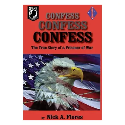 "Confess, Confess, Confess: The True Story of a Prisoner of War" - "" ("Flores Nick")