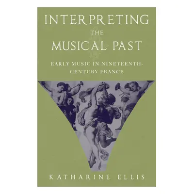 "Interpreting the Musical Past: Early Music in Nineteenth-Century France" - "" ("Ellis Katharine