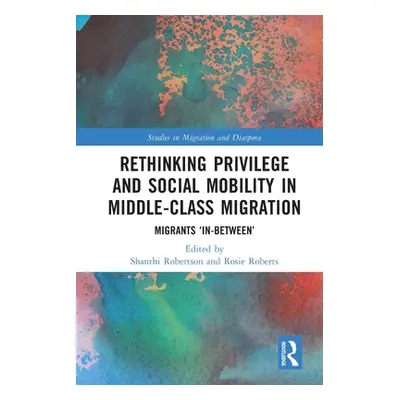 "Rethinking Privilege and Social Mobility in Middle-Class Migration: Migrants 'In-Between'" - ""