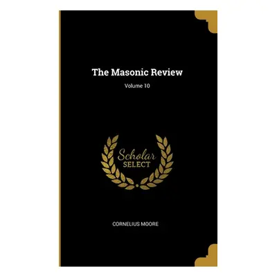 "The Masonic Review; Volume 10" - "" ("Moore Cornelius")