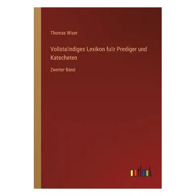 "Vollständiges Lexikon für Prediger und Katecheten: Zweiter Band" - "" ("Wiser Thomas")