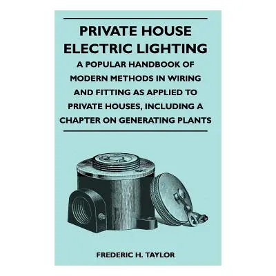 "Private House Electric Lighting - A Popular Handbook of Modern Methods in Wiring and Fitting as